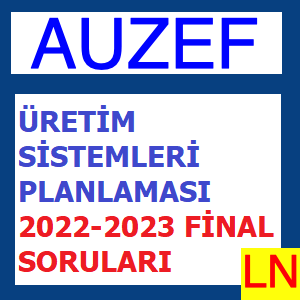 Üretim Sistemleri Planlaması 2022-2023 Final Soruları